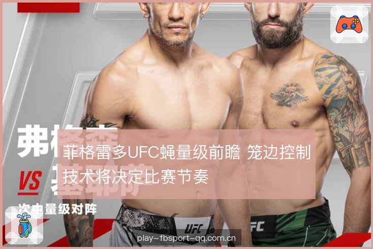 菲格雷多UFC蝇量级前瞻 笼边控制技术将决定比赛节奏 菲格雷多UFC蝇量级前瞻 笼边控制技术将决定比赛节奏