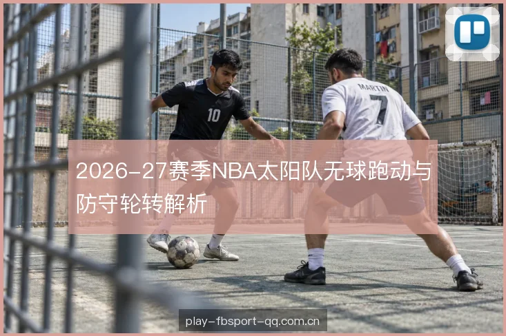2026-27赛季NBA太阳队无球跑动与防守轮转解析