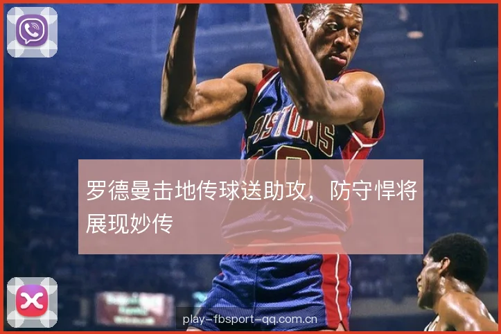 罗德曼击地传球送助攻，防守悍将展现妙传